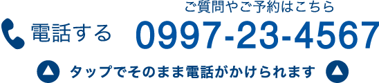 ご質問やご予約はこちら 電話する 0997-23-4567 タップでそのまま電話がかけられます